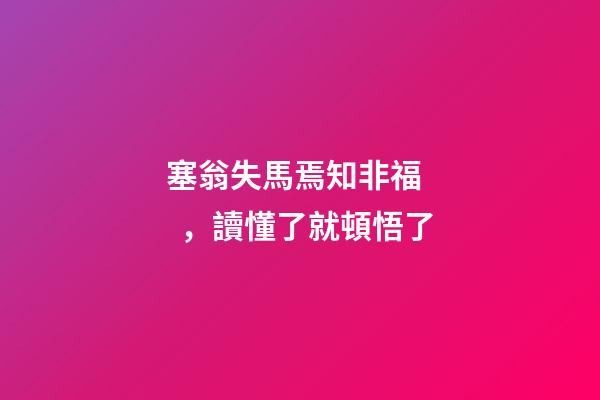塞翁失馬焉知非福，讀懂了就頓悟了-第1張-觀點-玄機派